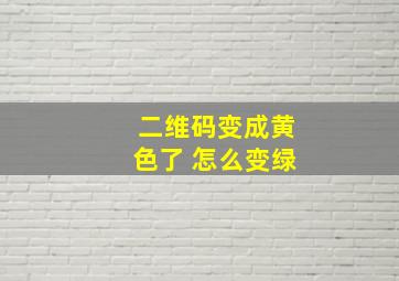 二维码变成黄色了 怎么变绿